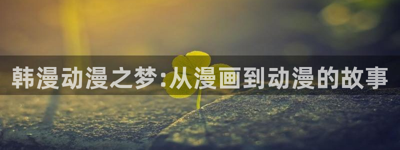 风车动漫樱花：韩漫动漫之梦:从漫画到动漫的故事