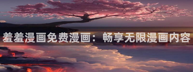 volcanicage漫画：羞羞漫画免费漫画：畅享无限漫画内容