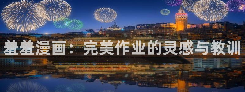 colamanage漫画官网：羞羞漫画：完美作业的灵感与教训