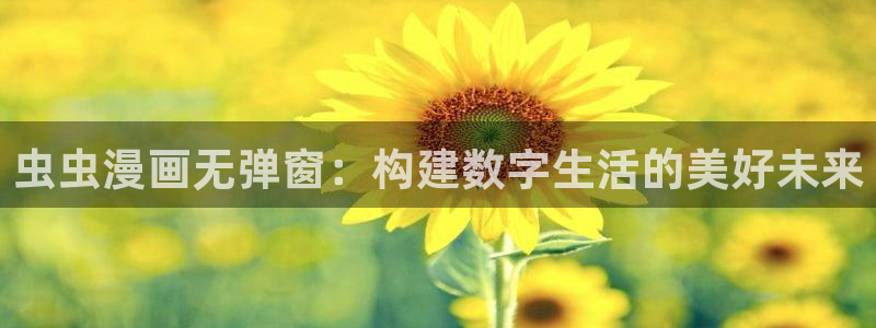 kakaopage韩漫官网：虫虫漫画无弹窗：构建数字生活的美好未来