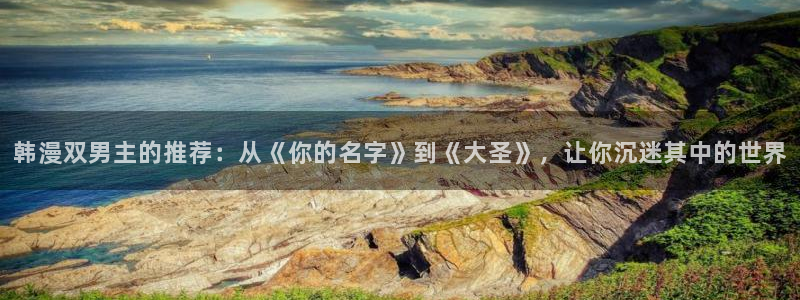 volcanicage漫画：韩漫双男主的推荐：从《你的名字》到《大圣》，让你沉迷其中的世界