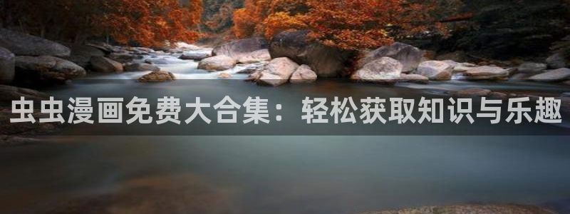 风车动漫：虫虫漫画免费大合集：轻松获取知识与乐趣