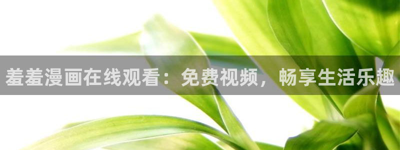 stagenehind韩漫免费观看：羞羞漫画在线观看：免费视频，畅享生活乐趣