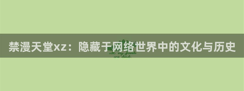 风车动漫：禁漫天堂xz：隐藏于网络世界中的文化与历史