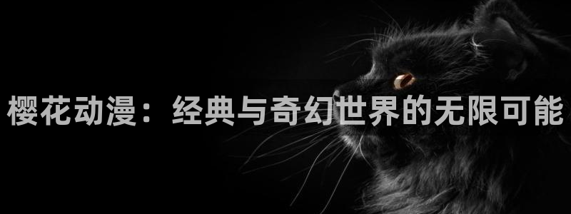 风车动漫网官网入口：樱花动漫：经典与奇幻世界的无限可能