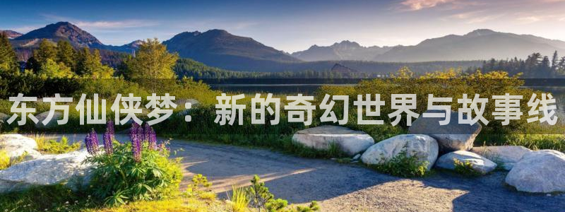 风车动漫网下载：东方仙侠梦：新的奇幻世界与故事线