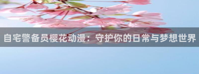 下载风车动漫：自宅警备员樱花动漫：守护你的日常与梦想世界