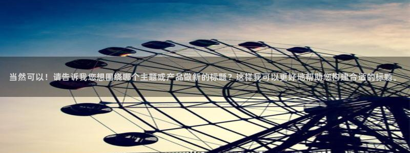 风车动漫官网网址：当然可以！请告诉我您想围绕哪个主题或产品做新的标题？这样我可以更好地帮助您构建合适的标题。
