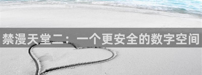 风车动漫下载：禁漫天堂二：一个更安全的数字空间