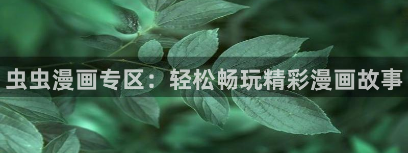 风车动漫官网版入口：虫虫漫画专区：轻松畅玩精彩漫画故事