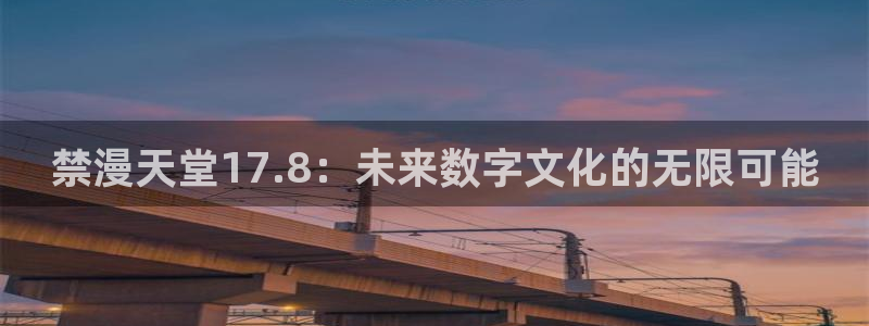 风车动漫：禁漫天堂17.8：未来数字文化的无限可能
