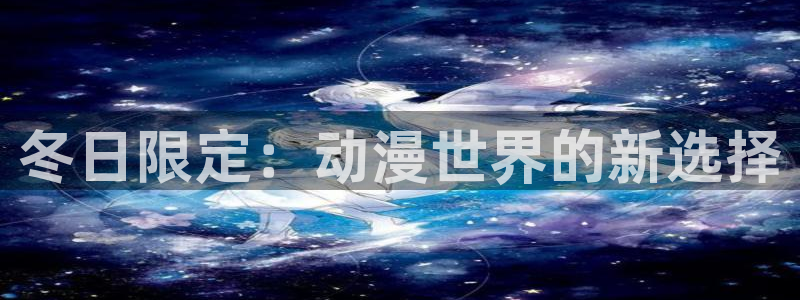age专注动漫的门户网站：冬日限定：动漫世界的新选择