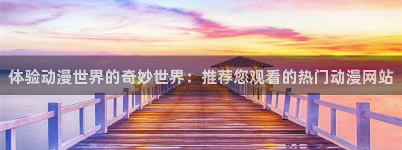 风车动漫专注动漫的门户网站：体验动漫世界的奇妙世界：推荐您观看的热门动漫网站