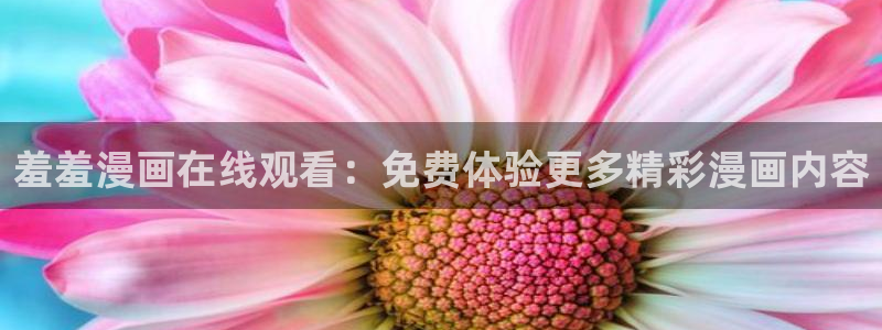 风车动漫omofun：羞羞漫画在线观看：免费体验更多精彩漫画内容